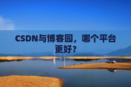 CSDN与博客园，哪个平台更好？