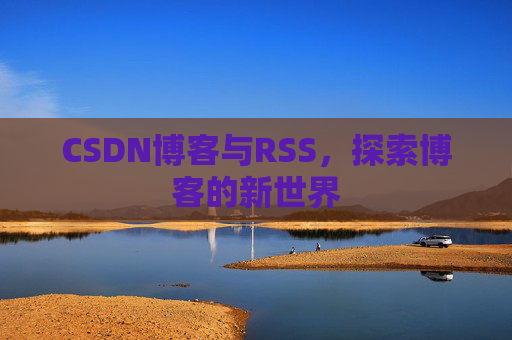 CSDN博客与RSS，探索博客的新世界