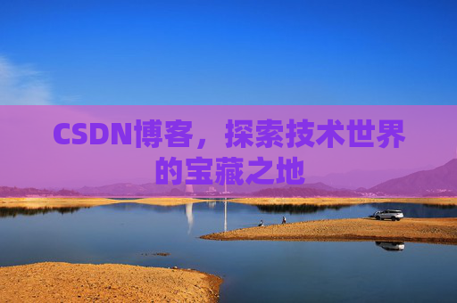 CSDN博客，探索技术世界的宝藏之地