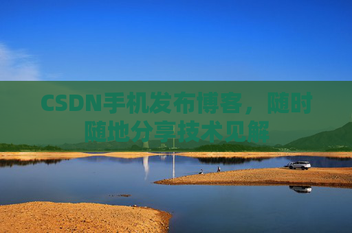 CSDN手机发布博客,随时随地分享技术见解