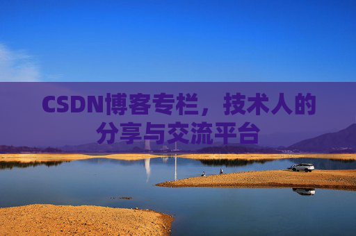 CSDN博客专栏，技术人的分享与交流平台