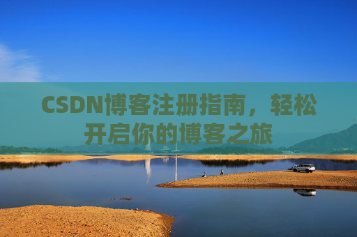 CSDN博客注册指南，轻松开启你的博客之旅